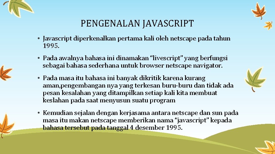 PENGENALAN JAVASCRIPT • Javascript diperkenalkan pertama kali oleh netscape pada tahun 1995. • Pada