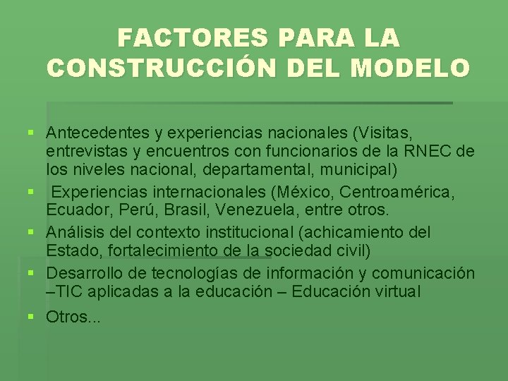 FACTORES PARA LA CONSTRUCCIÓN DEL MODELO § Antecedentes y experiencias nacionales (Visitas, entrevistas y