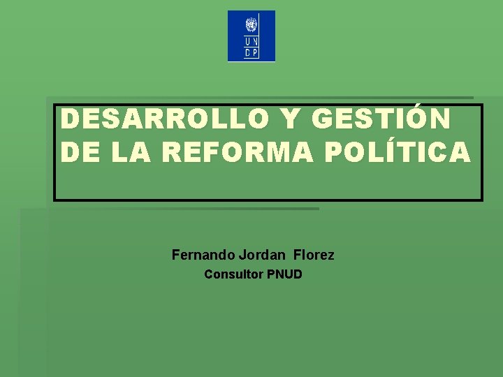 DESARROLLO Y GESTIÓN DE LA REFORMA POLÍTICA Fernando Jordan Florez Consultor PNUD 