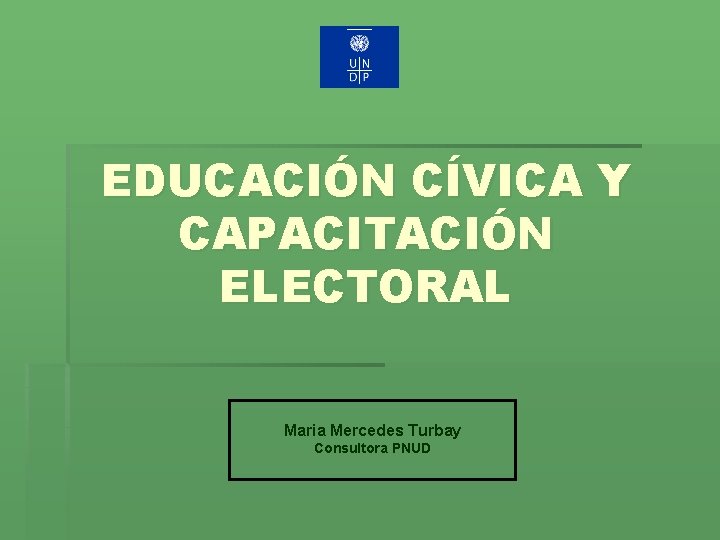 EDUCACIÓN CÍVICA Y CAPACITACIÓN ELECTORAL Maria Mercedes Turbay Consultora PNUD 