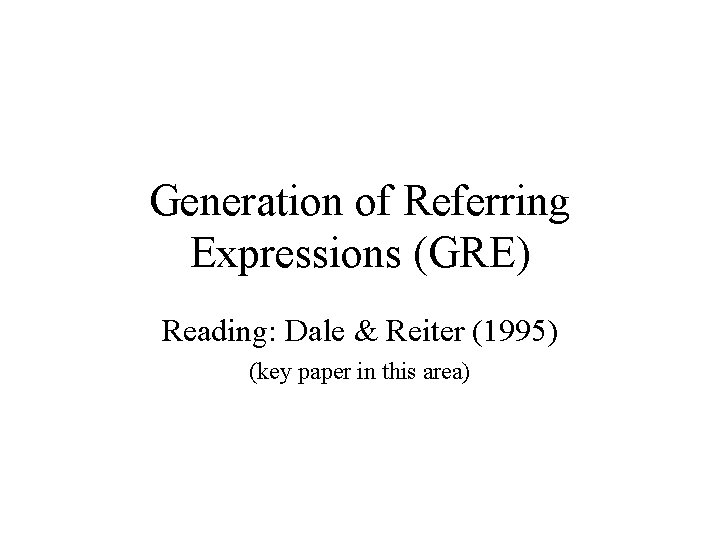 Generation of Referring Expressions (GRE) Reading: Dale & Reiter (1995) (key paper in this