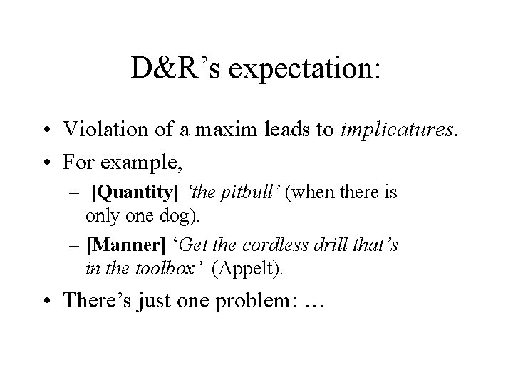 D&R’s expectation: • Violation of a maxim leads to implicatures. • For example, –