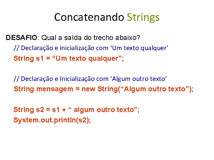 Concatenando Strings DESAFIO: Qual a saída do trecho abaixo? // Declaração e inicialização com
