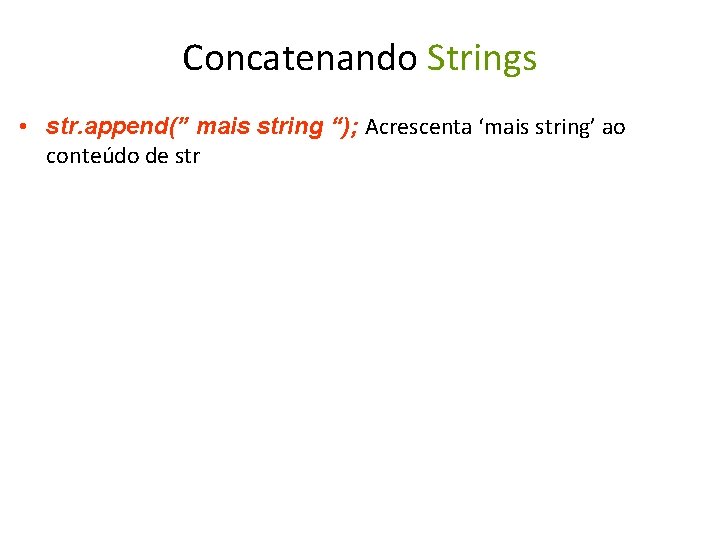 Concatenando Strings • str. append(” mais string “); Acrescenta ‘mais string’ ao conteúdo de