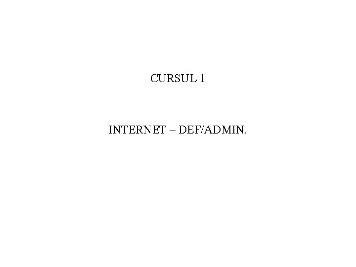 CURSUL 1 INTERNET – DEF/ADMIN. 