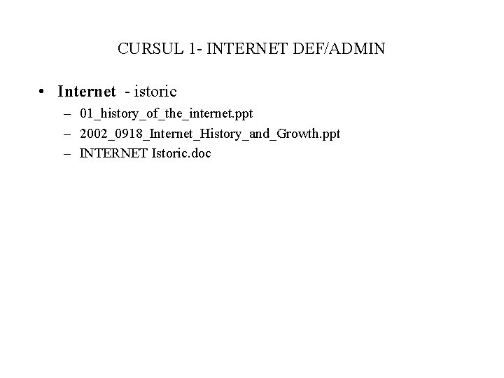 CURSUL 1 - INTERNET DEF/ADMIN • Internet - istoric – 01_history_of_the_internet. ppt – 2002_0918_Internet_History_and_Growth.