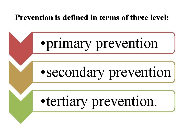 Prevention is defined in terms of three level: • primary prevention • secondary prevention