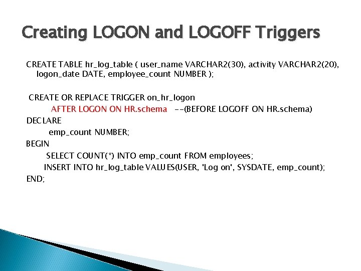 Creating LOGON and LOGOFF Triggers CREATE TABLE hr_log_table ( user_name VARCHAR 2(30), activity VARCHAR