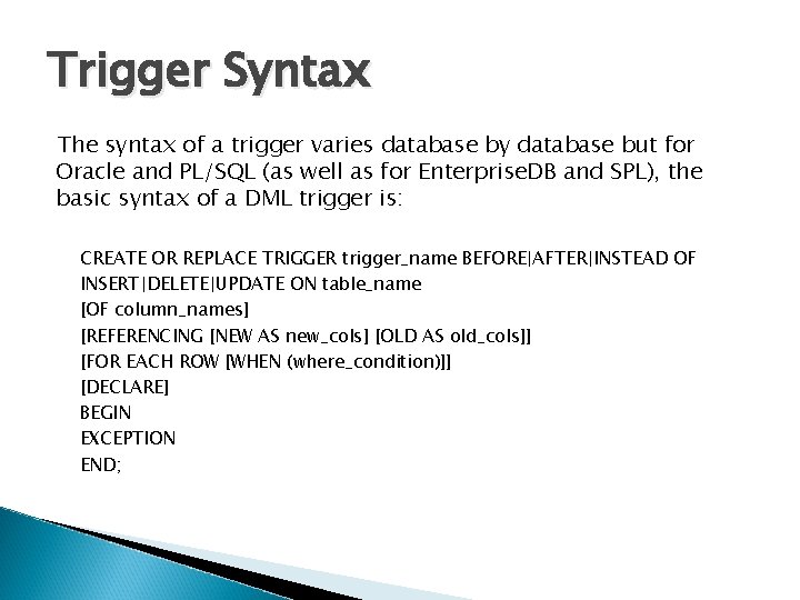 Trigger Syntax The syntax of a trigger varies database by database but for Oracle