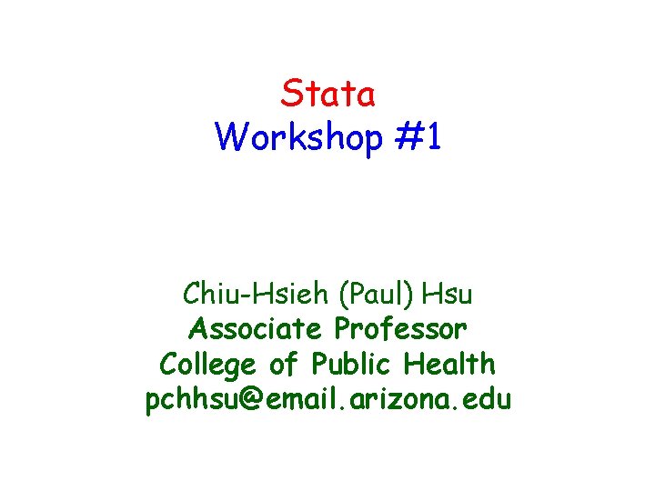 Stata Workshop #1 Chiu-Hsieh (Paul) Hsu Associate Professor College of Public Health pchhsu@email. arizona.