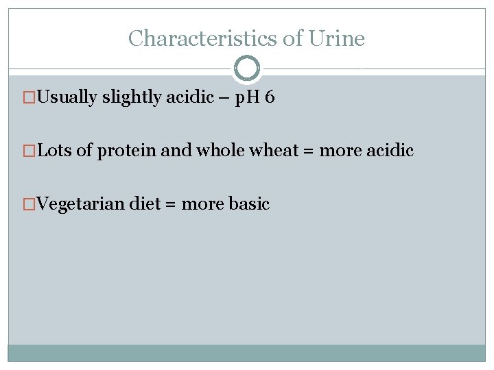 Characteristics of Urine �Usually slightly acidic – p. H 6 �Lots of protein and