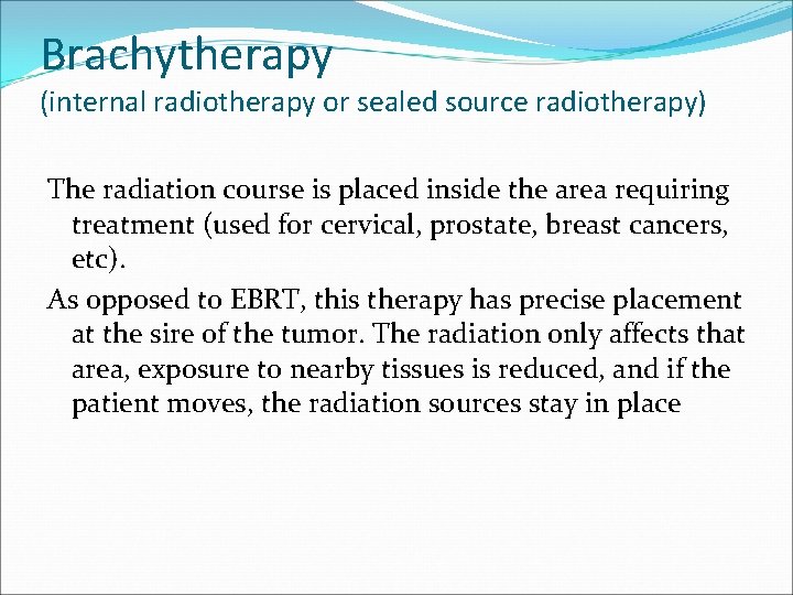 Brachytherapy (internal radiotherapy or sealed source radiotherapy) The radiation course is placed inside the