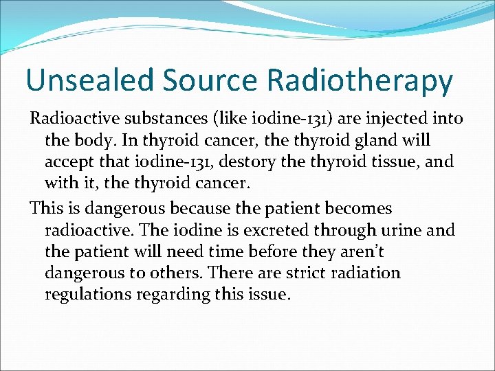 Unsealed Source Radiotherapy Radioactive substances (like iodine-131) are injected into the body. In thyroid
