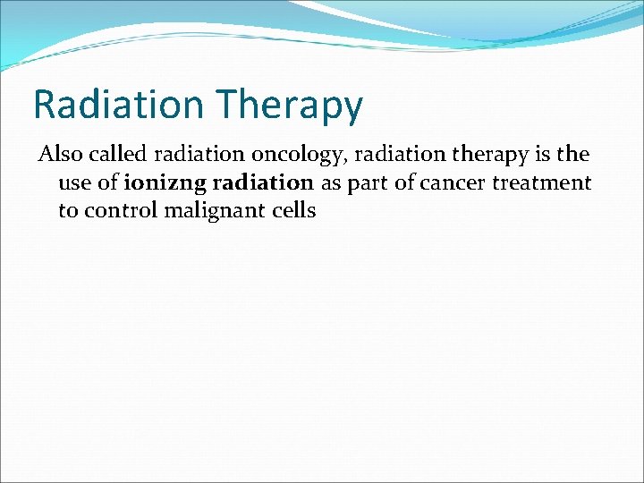 Radiation Therapy Also called radiation oncology, radiation therapy is the use of ionizng radiation