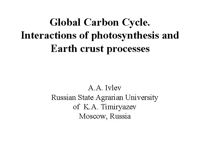 Global Carbon Cycle. Interactions of photosynthesis and Earth crust processes A. A. Ivlev Russian