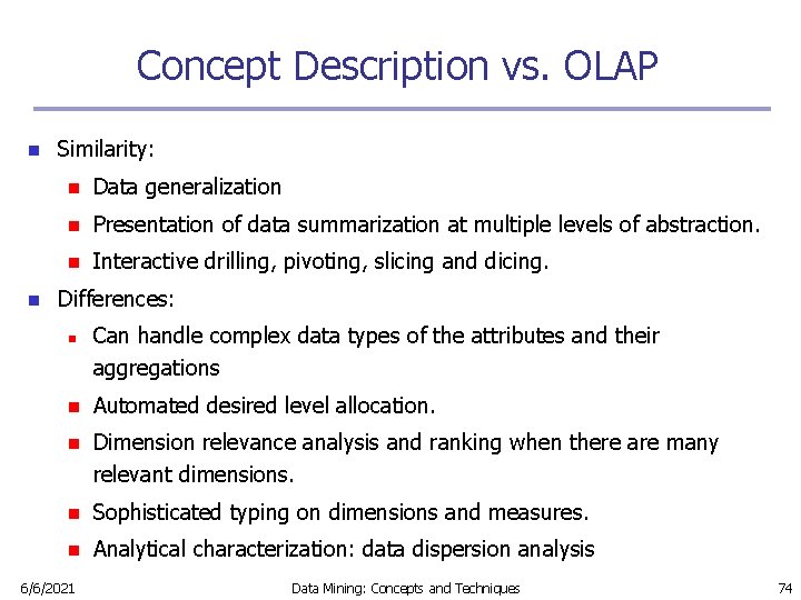 Concept Description vs. OLAP n n Similarity: n Data generalization n Presentation of data