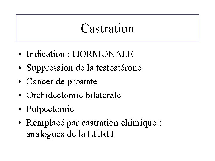 Castration • • • Indication : HORMONALE Suppression de la testostérone Cancer de prostate