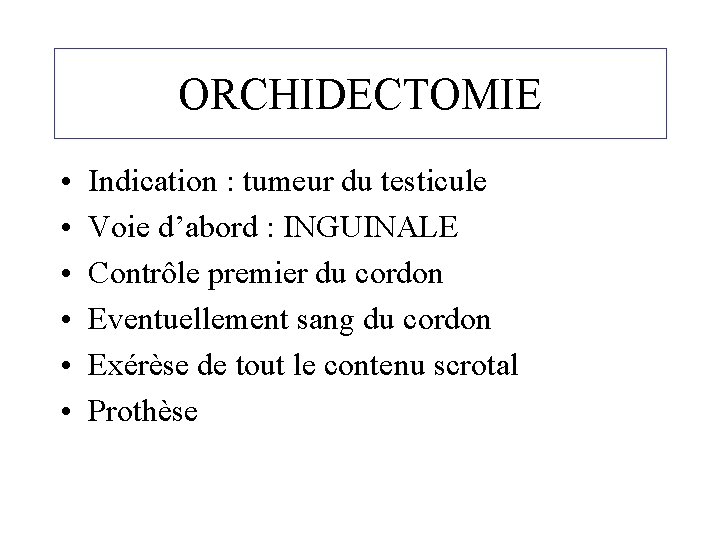 ORCHIDECTOMIE • • • Indication : tumeur du testicule Voie d’abord : INGUINALE Contrôle