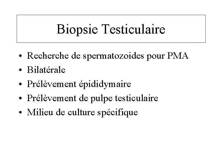 Biopsie Testiculaire • • • Recherche de spermatozoides pour PMA Bilatérale Prélèvement épididymaire Prélèvement