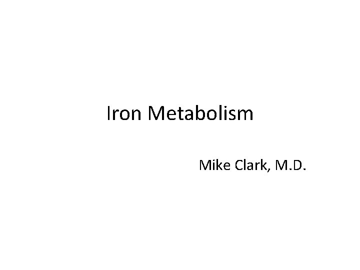 Iron Metabolism Mike Clark, M. D. 