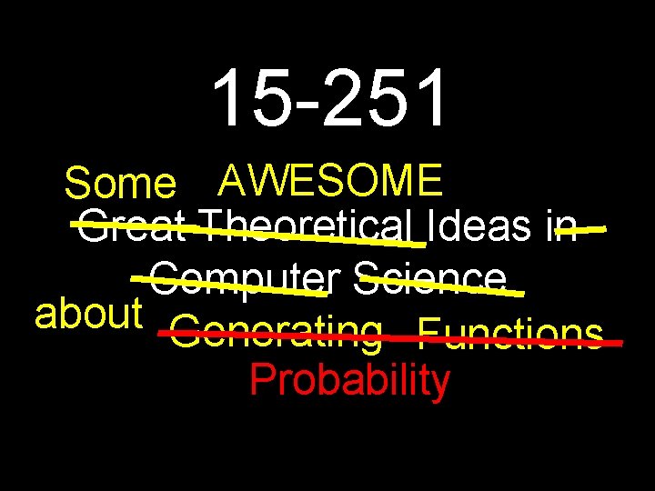 15 -251 Some AWESOME Great Theoretical Ideas in Computer Science about Generating Functions Probability