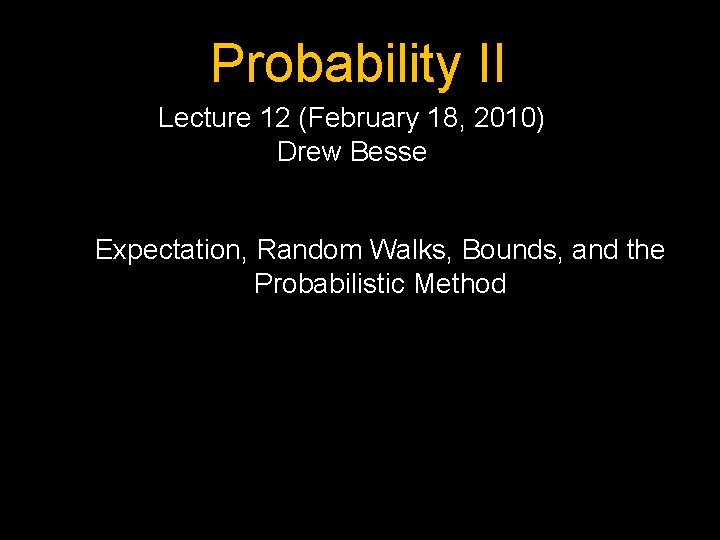 Probability II Lecture 12 (February 18, 2010) Drew Besse Expectation, Random Walks, Bounds, and