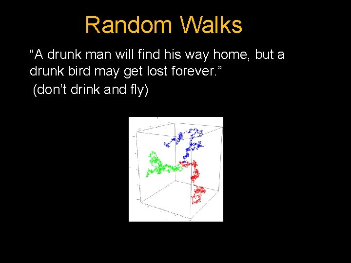 Random Walks “A drunk man will find his way home, but a drunk bird