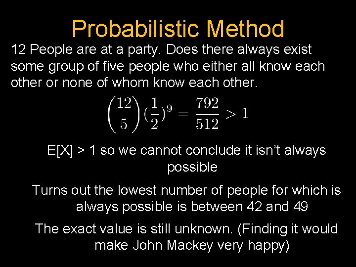 Probabilistic Method 12 People are at a party. Does there always exist some group