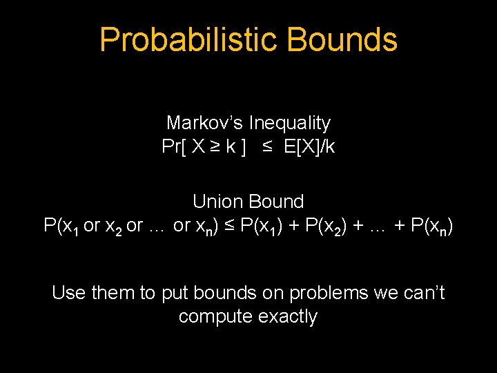 Probabilistic Bounds Markov’s Inequality Pr[ X ≥ k ] ≤ E[X]/k Union Bound P(x