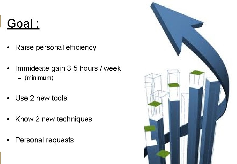 Goal : • Raise personal efficiency • Immideate gain 3 -5 hours / week