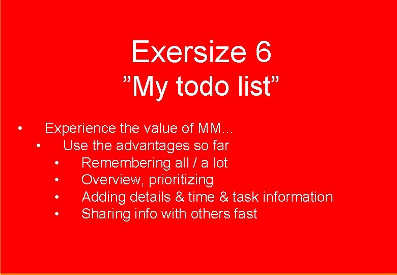 Exersize 6 ”My todo list” • Experience the value of MM… • Use the