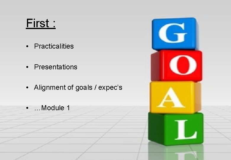 First : • Practicalities • Presentations • Alignment of goals / expec’s • …Module