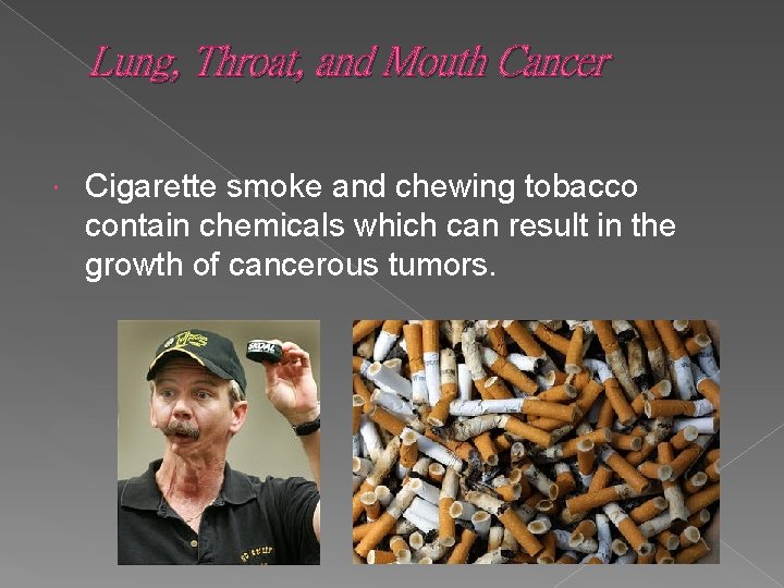 Lung, Throat, and Mouth Cancer Cigarette smoke and chewing tobacco contain chemicals which can