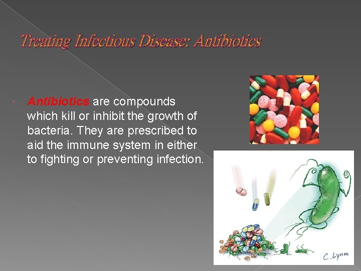 Treating Infectious Disease: Antibiotics are compounds which kill or inhibit the growth of bacteria.