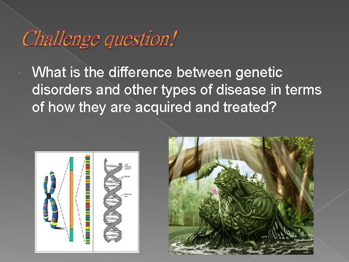 Challenge question! What is the difference between genetic disorders and other types of disease