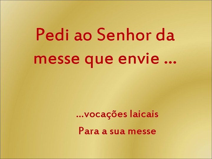 Pedi ao Senhor da messe que envie … …vocações laicais Para a sua messe