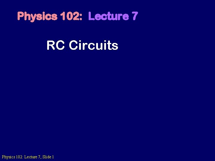 Physics 102: Lecture 7 RC Circuits Physics 102: Lecture 7, Slide 1 