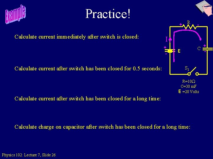 Practice! + Calculate current immediately after switch is closed: - I + - Calculate