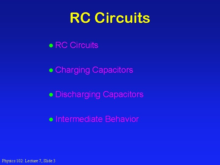RC Circuits l Charging Capacitors l Discharging Capacitors l Intermediate Behavior Physics 102: Lecture