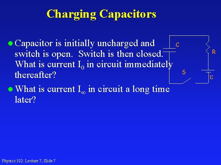 Charging Capacitors l Capacitor is initially uncharged and C switch is open. Switch is