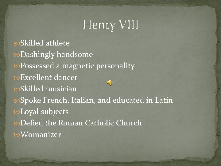 Henry VIII Skilled athlete Dashingly handsome Possessed a magnetic personality Excellent dancer Skilled musician
