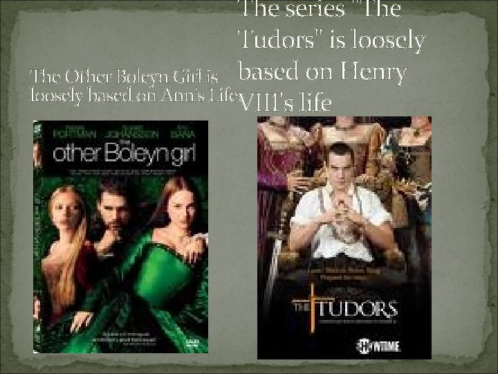 The series "The Tudors" is loosely The Other Boleyn Girl is based on Henry