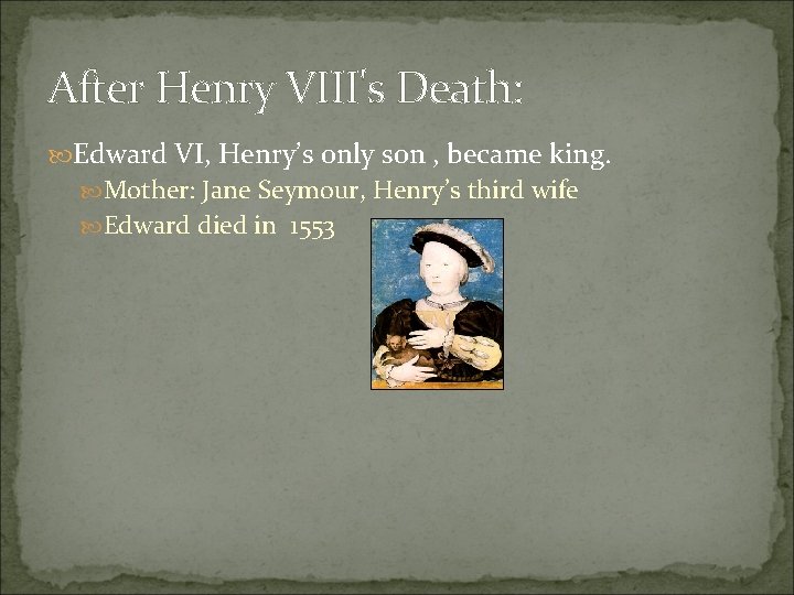 After Henry VIII's Death: Edward VI, Henry’s only son , became king. Mother: Jane