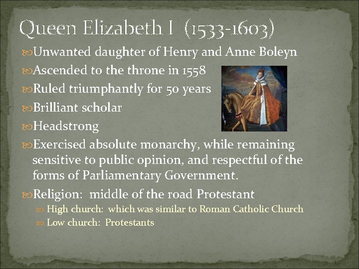 Queen Elizabeth I (1533 -1603) Unwanted daughter of Henry and Anne Boleyn Ascended to