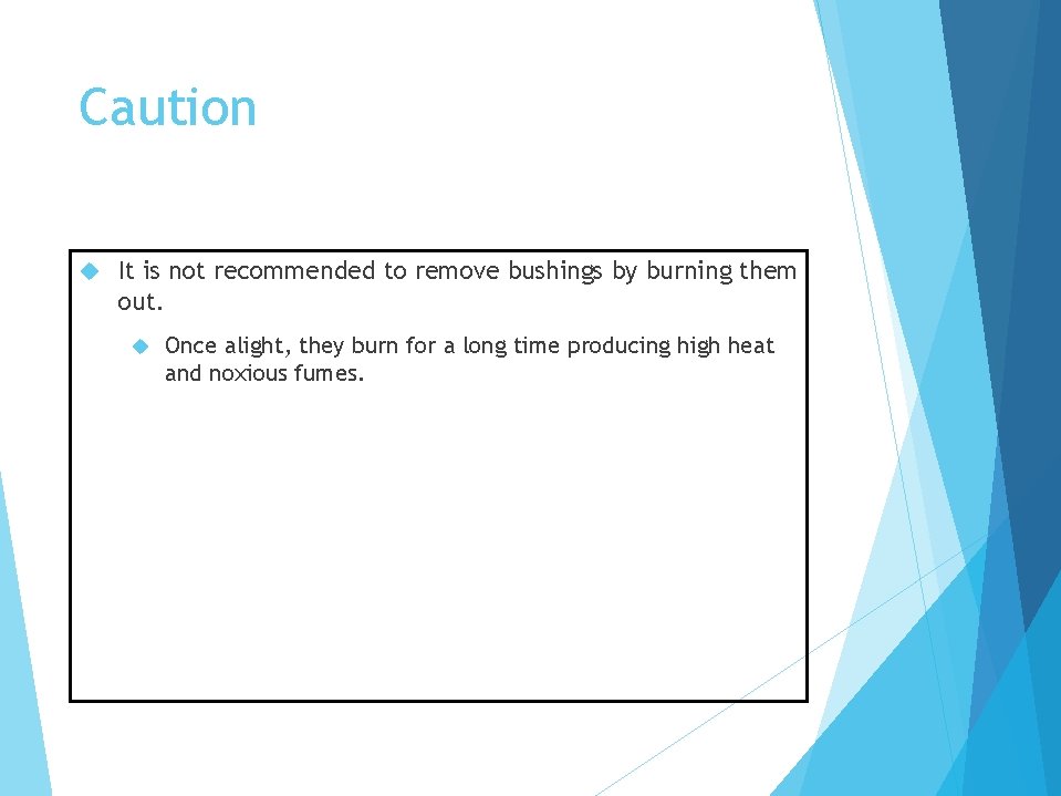 Caution It is not recommended to remove bushings by burning them out. Once alight,