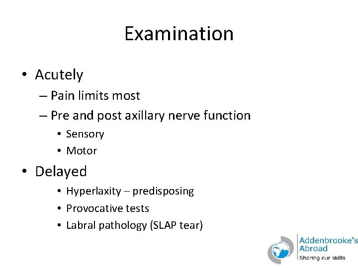 Examination • Acutely – Pain limits most – Pre and post axillary nerve function