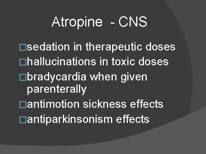 Atropine - CNS �sedation in therapeutic doses �hallucinations in toxic doses �bradycardia when given