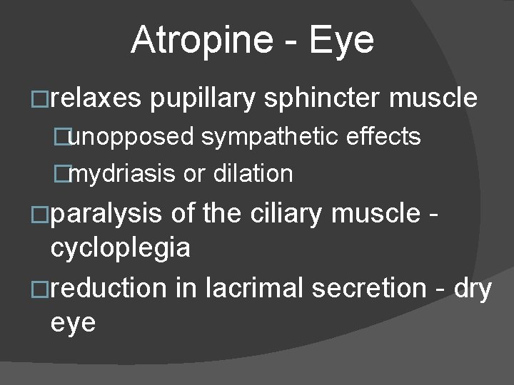 Atropine - Eye �relaxes pupillary sphincter muscle �unopposed sympathetic effects �mydriasis or dilation �paralysis