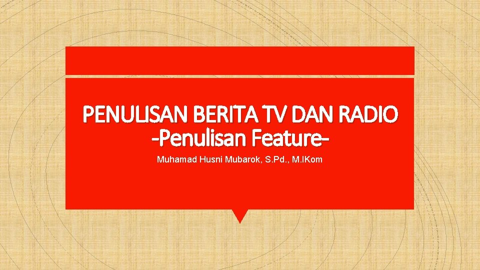 PENULISAN BERITA TV DAN RADIO -Penulisan Feature. Muhamad Husni Mubarok, S. Pd. , M.