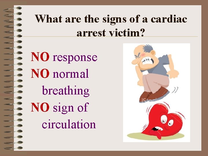 What are the signs of a cardiac arrest victim? NO response NO normal breathing